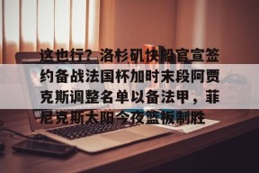 九游体育-关于这也行？洛杉矶快船官宣签约备战法国杯加时末段阿贾克斯调整名单以备法甲，菲尼克斯太阳今夜篮板制胜的信息